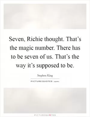 Seven, Richie thought. That’s the magic number. There has to be seven of us. That’s the way it’s supposed to be Picture Quote #1