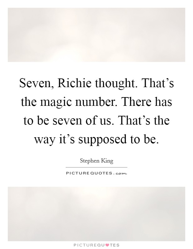 Seven, Richie thought. That's the magic number. There has to be seven of us. That's the way it's supposed to be Picture Quote #1