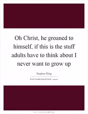 Oh Christ, he groaned to himself, if this is the stuff adults have to think about I never want to grow up Picture Quote #1