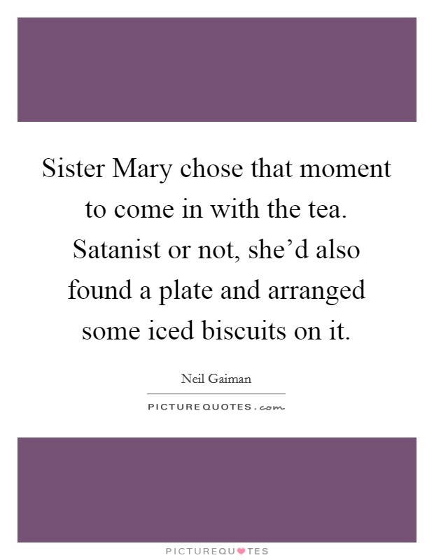 Sister Mary chose that moment to come in with the tea. Satanist or not, she'd also found a plate and arranged some iced biscuits on it Picture Quote #1