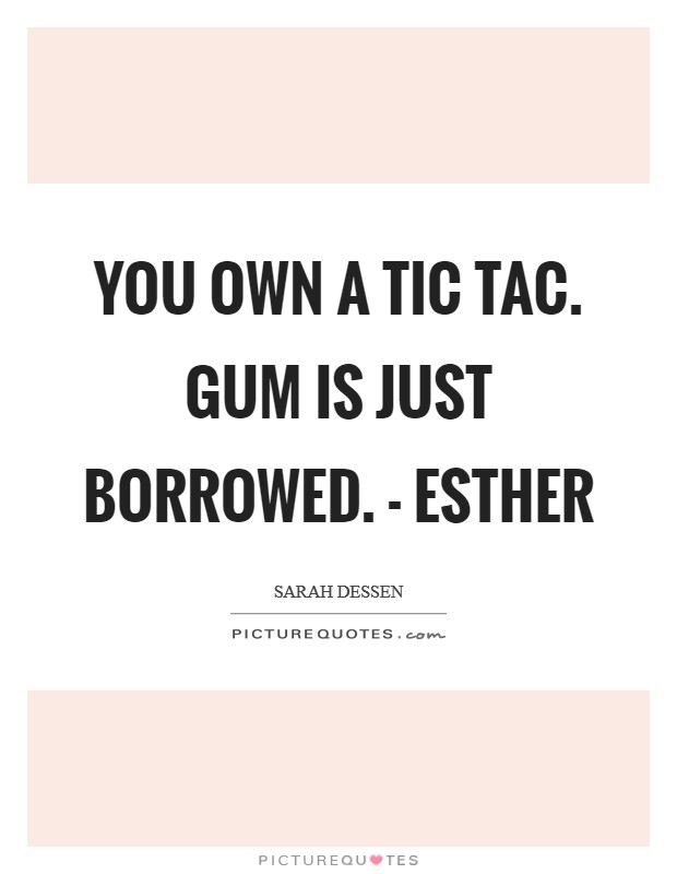 You own a Tic Tac. Gum is just borrowed. - Esther Picture Quote #1