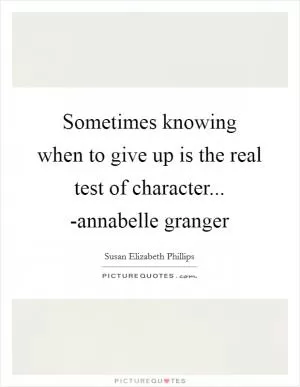 Sometimes knowing when to give up is the real test of character... -annabelle granger Picture Quote #1
