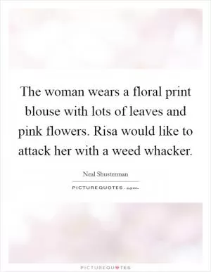 The woman wears a floral print blouse with lots of leaves and pink flowers. Risa would like to attack her with a weed whacker Picture Quote #1