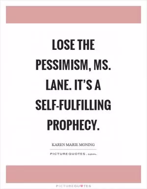 Lose the pessimism, Ms. Lane. It’s a self-fulfilling prophecy Picture Quote #1