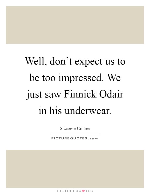 Well, don't expect us to be too impressed. We just saw Finnick Odair in his underwear Picture Quote #1