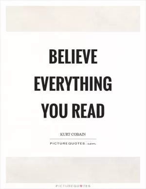 Believe everything you read Picture Quote #1