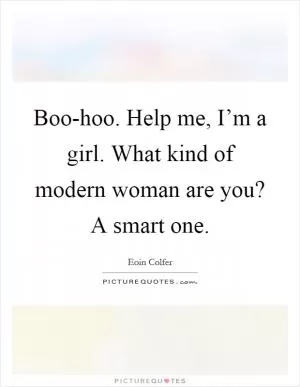 Boo-hoo. Help me, I’m a girl. What kind of modern woman are you? A smart one Picture Quote #1