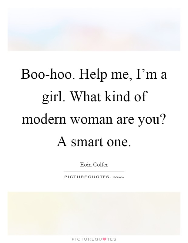 Boo-hoo. Help me, I'm a girl. What kind of modern woman are you? A smart one Picture Quote #1