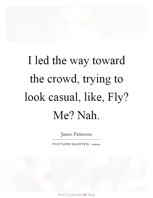 I led the way toward the crowd, trying to look casual, like, Fly? Me? Nah Picture Quote #1