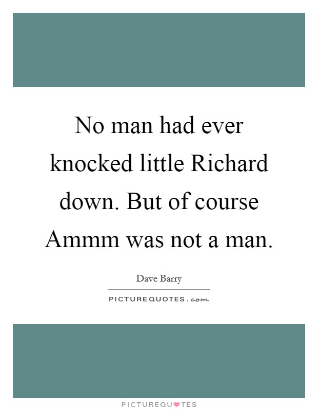 No man had ever knocked little Richard down. But of course Ammm was not a man Picture Quote #1