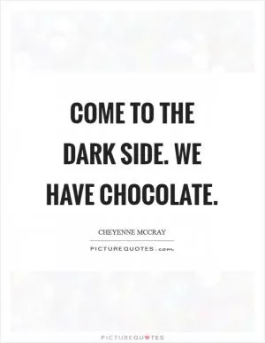 Come to the Dark Side. We have chocolate Picture Quote #1