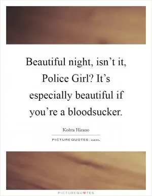 Beautiful night, isn’t it, Police Girl? It’s especially beautiful if you’re a bloodsucker Picture Quote #1
