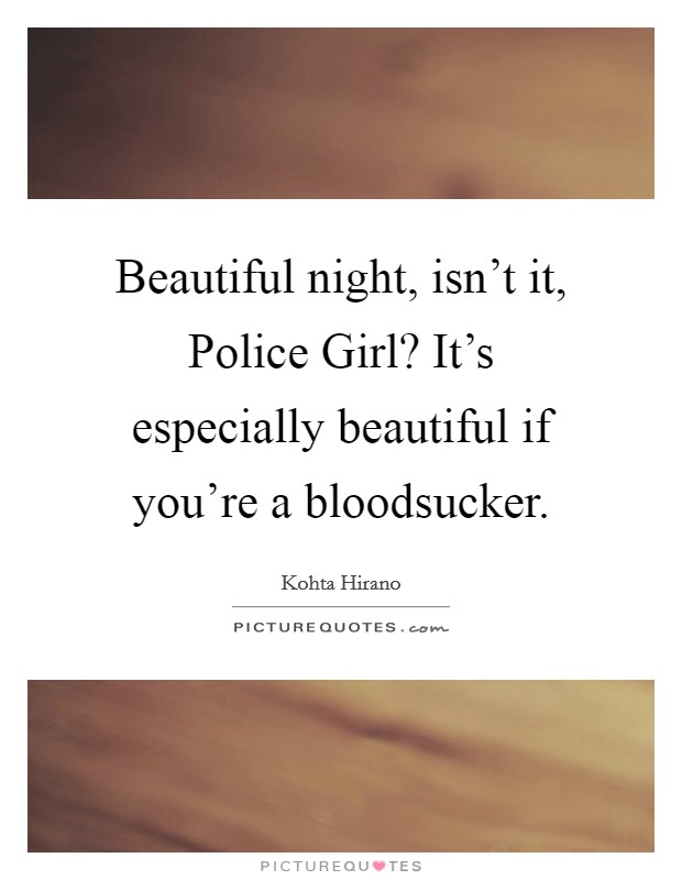 Beautiful night, isn't it, Police Girl? It's especially beautiful if you're a bloodsucker Picture Quote #1