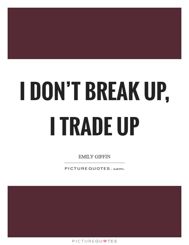 I don't break up, I trade up Picture Quote #1
