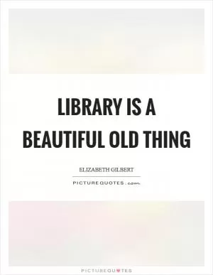 Library is a beautiful old thing Picture Quote #1