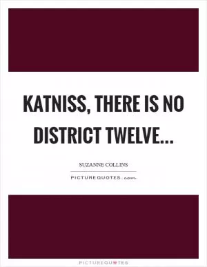Katniss, there is no District Twelve Picture Quote #1