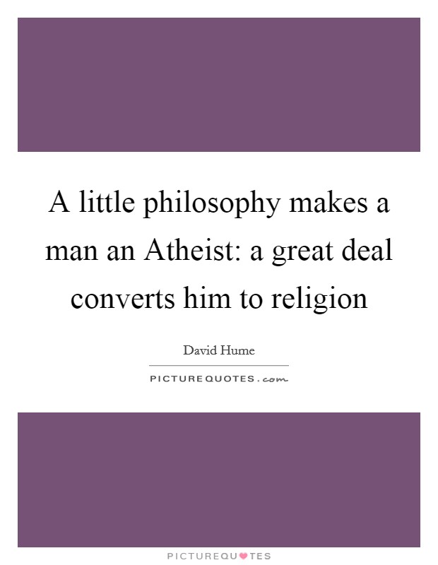 A little philosophy makes a man an Atheist: a great deal converts him to religion Picture Quote #1
