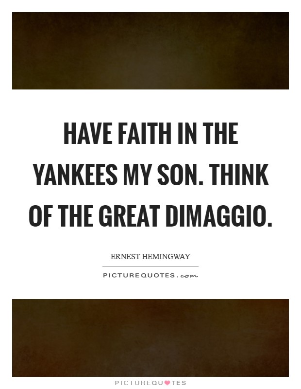 Have faith in the Yankees my son. Think of the great DiMaggio Picture Quote #1