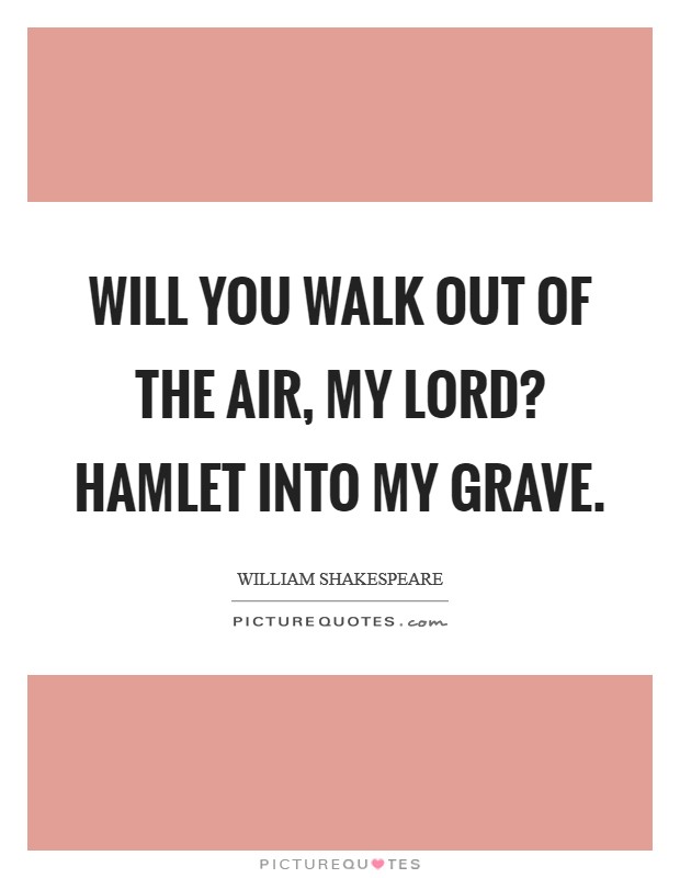 Will you walk out of the air, my lord? HAMLET Into my grave Picture Quote #1