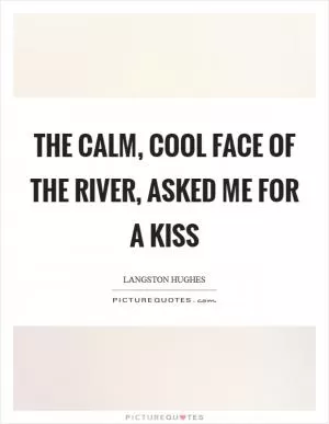 The calm, Cool face of the river, Asked me for a kiss Picture Quote #1