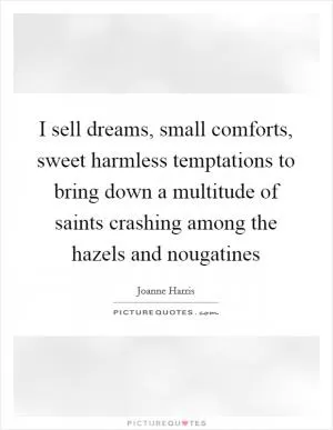 I sell dreams, small comforts, sweet harmless temptations to bring down a multitude of saints crashing among the hazels and nougatines Picture Quote #1