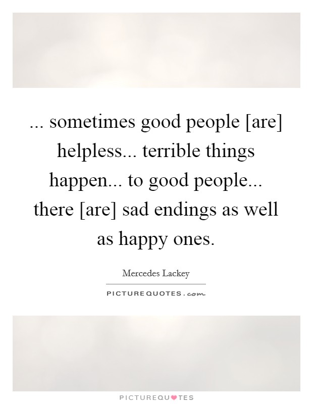 ... sometimes good people [are] helpless... terrible things happen... to good people... there [are] sad endings as well as happy ones Picture Quote #1