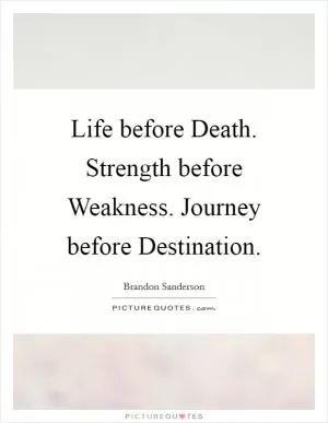 Life before Death. Strength before Weakness. Journey before Destination Picture Quote #1