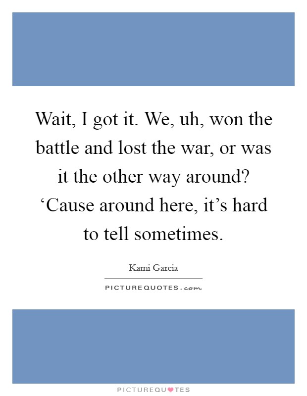 Wait, I got it. We, uh, won the battle and lost the war, or was it the other way around? ‘Cause around here, it's hard to tell sometimes Picture Quote #1