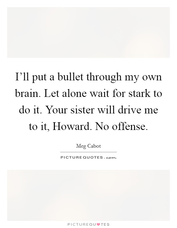 I'll put a bullet through my own brain. Let alone wait for stark to do it. Your sister will drive me to it, Howard. No offense Picture Quote #1