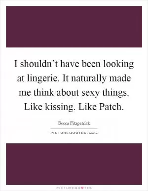 I shouldn’t have been looking at lingerie. It naturally made me think about sexy things. Like kissing. Like Patch Picture Quote #1