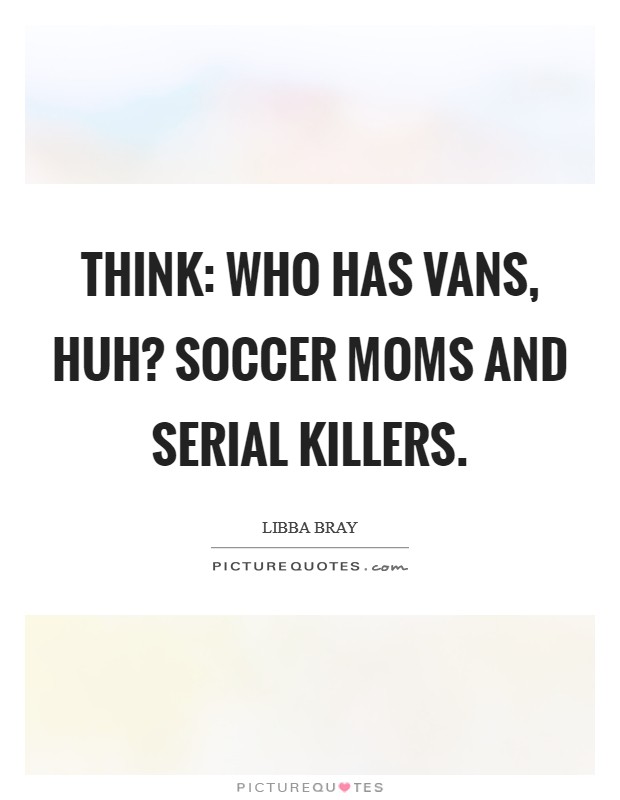 Think: who has vans, huh? Soccer moms and serial killers Picture Quote #1
