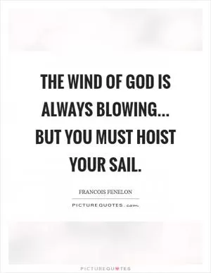 The wind of God is always blowing... but you must hoist your sail Picture Quote #1