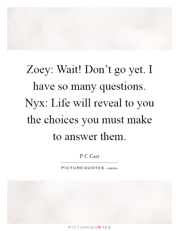 Zoey: Wait! Don't go yet. I have so many questions. Nyx: Life will reveal to you the choices you must make to answer them Picture Quote #1