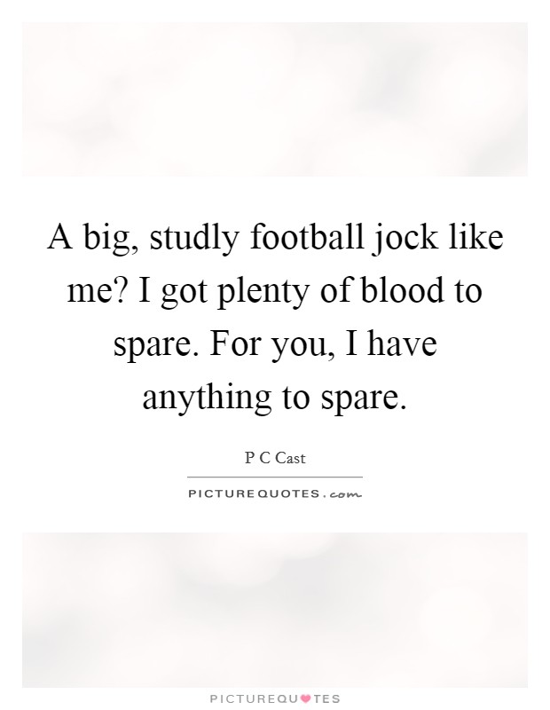 A big, studly football jock like me? I got plenty of blood to spare. For you, I have anything to spare Picture Quote #1