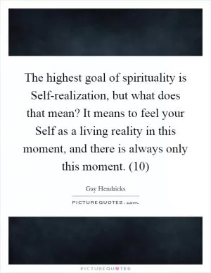 The highest goal of spirituality is Self-realization, but what does that mean? It means to feel your Self as a living reality in this moment, and there is always only this moment. (10) Picture Quote #1