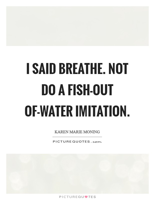 I said breathe. Not do a fish-out of-water imitation Picture Quote #1