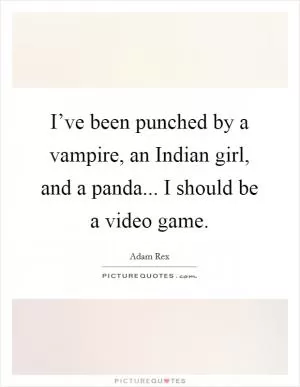 I’ve been punched by a vampire, an Indian girl, and a panda... I should be a video game Picture Quote #1