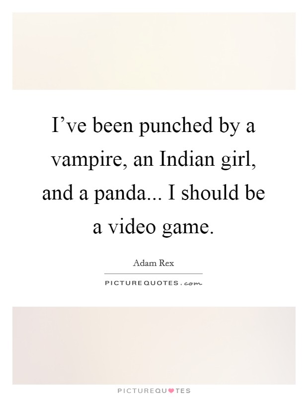 I've been punched by a vampire, an Indian girl, and a panda... I should be a video game Picture Quote #1