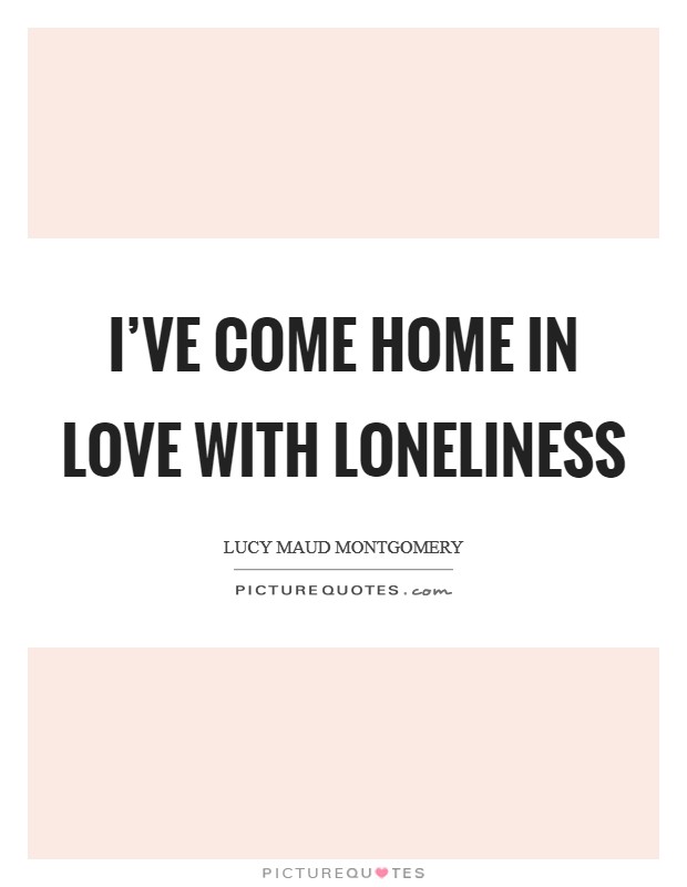 I've come home in love with loneliness Picture Quote #1