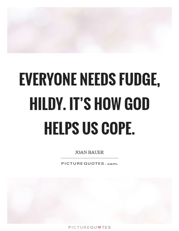 Everyone needs fudge, Hildy. It's how God helps us cope Picture Quote #1
