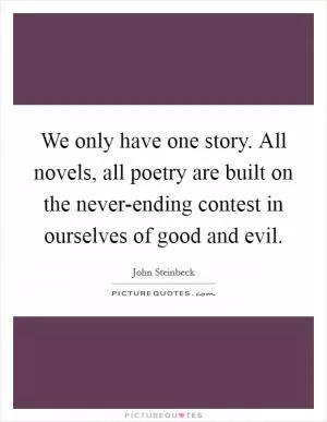 We only have one story. All novels, all poetry are built on the never-ending contest in ourselves of good and evil Picture Quote #1