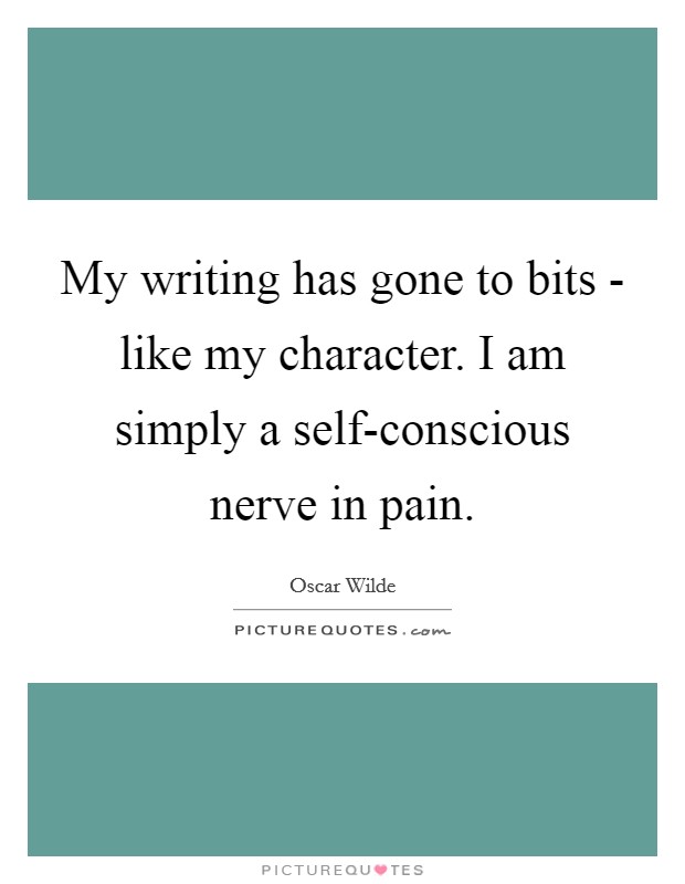 My writing has gone to bits - like my character. I am simply a self-conscious nerve in pain Picture Quote #1