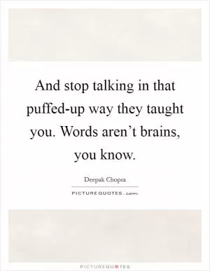 And stop talking in that puffed-up way they taught you. Words aren’t brains, you know Picture Quote #1