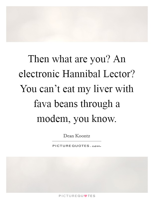 Then what are you? An electronic Hannibal Lector? You can't eat my liver with fava beans through a modem, you know Picture Quote #1