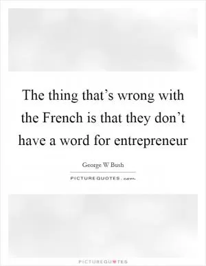 The thing that’s wrong with the French is that they don’t have a word for entrepreneur Picture Quote #1