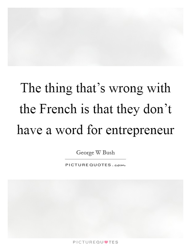 The thing that's wrong with the French is that they don't have a word for entrepreneur Picture Quote #1