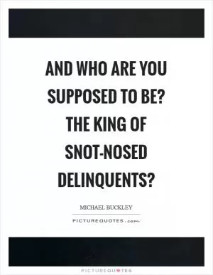 And who are you supposed to be? the King of snot-nosed delinquents? Picture Quote #1
