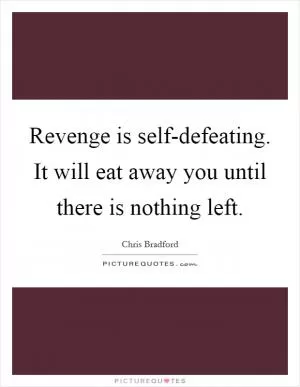 Revenge is self-defeating. It will eat away you until there is nothing left Picture Quote #1