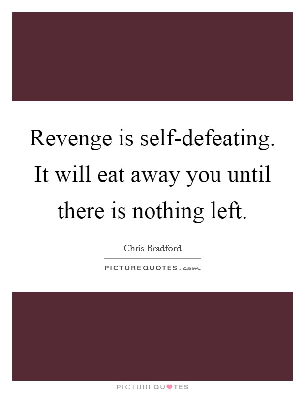 Revenge is self-defeating. It will eat away you until there is nothing left Picture Quote #1