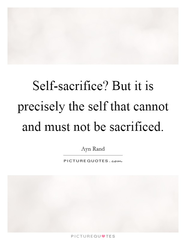 Self-sacrifice? But it is precisely the self that cannot and must not be sacrificed Picture Quote #1